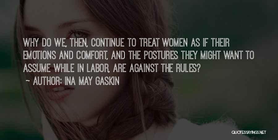 Ina May Gaskin Quotes: Why Do We, Then, Continue To Treat Women As If Their Emotions And Comfort, And The Postures They Might Want