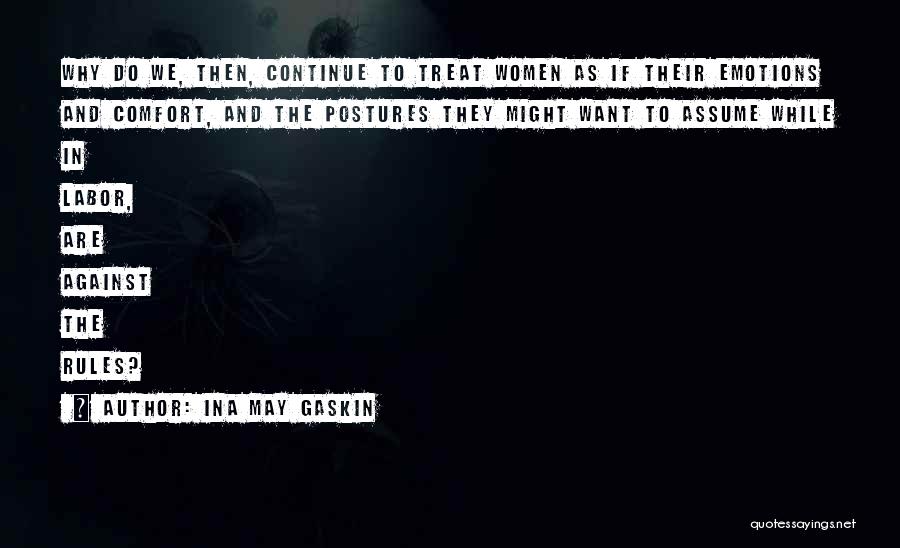 Ina May Gaskin Quotes: Why Do We, Then, Continue To Treat Women As If Their Emotions And Comfort, And The Postures They Might Want