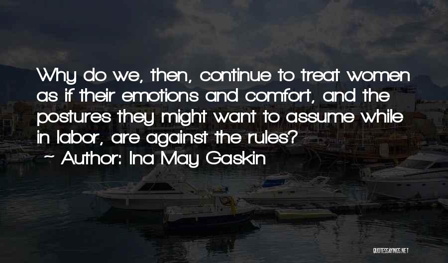 Ina May Gaskin Quotes: Why Do We, Then, Continue To Treat Women As If Their Emotions And Comfort, And The Postures They Might Want