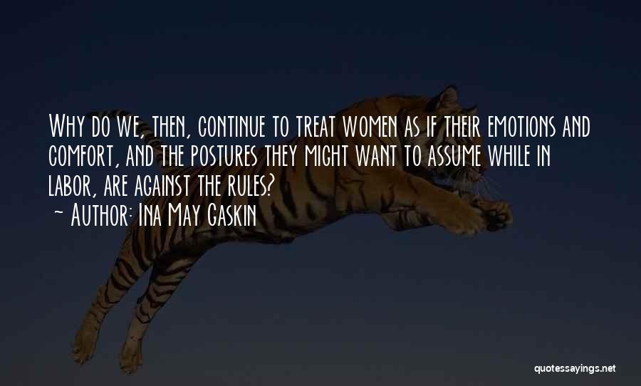 Ina May Gaskin Quotes: Why Do We, Then, Continue To Treat Women As If Their Emotions And Comfort, And The Postures They Might Want