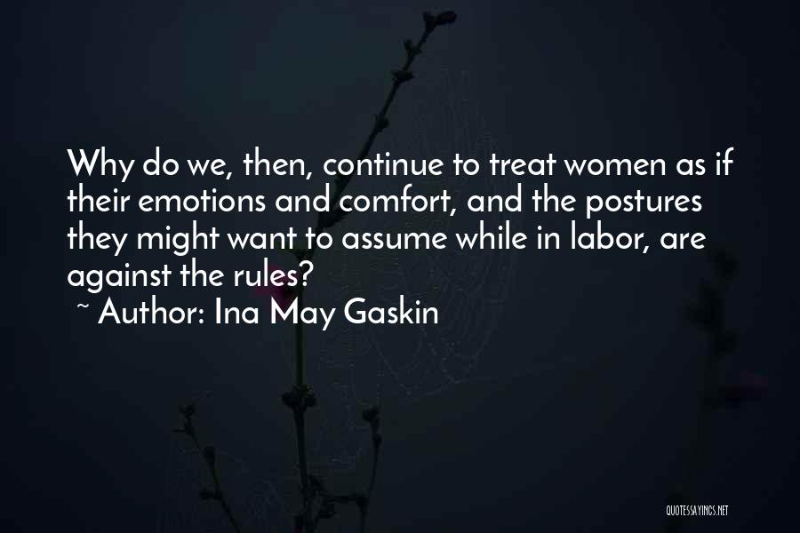 Ina May Gaskin Quotes: Why Do We, Then, Continue To Treat Women As If Their Emotions And Comfort, And The Postures They Might Want