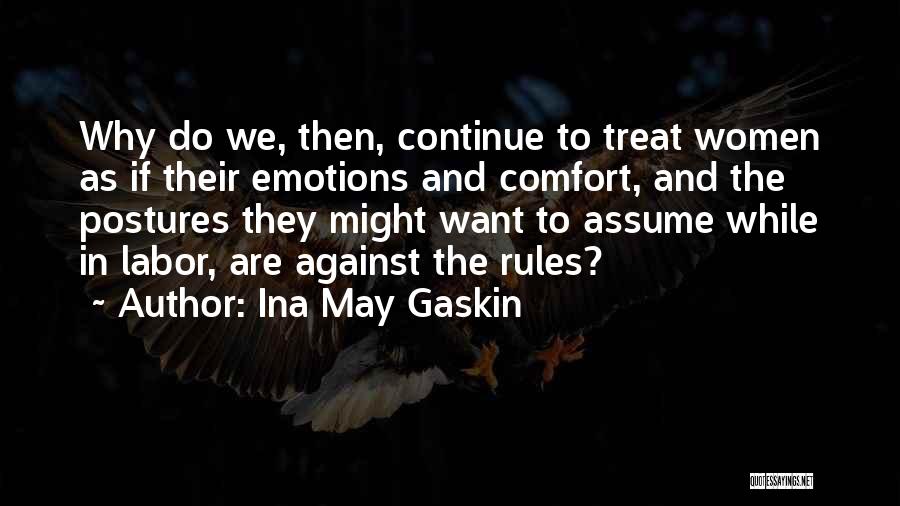 Ina May Gaskin Quotes: Why Do We, Then, Continue To Treat Women As If Their Emotions And Comfort, And The Postures They Might Want