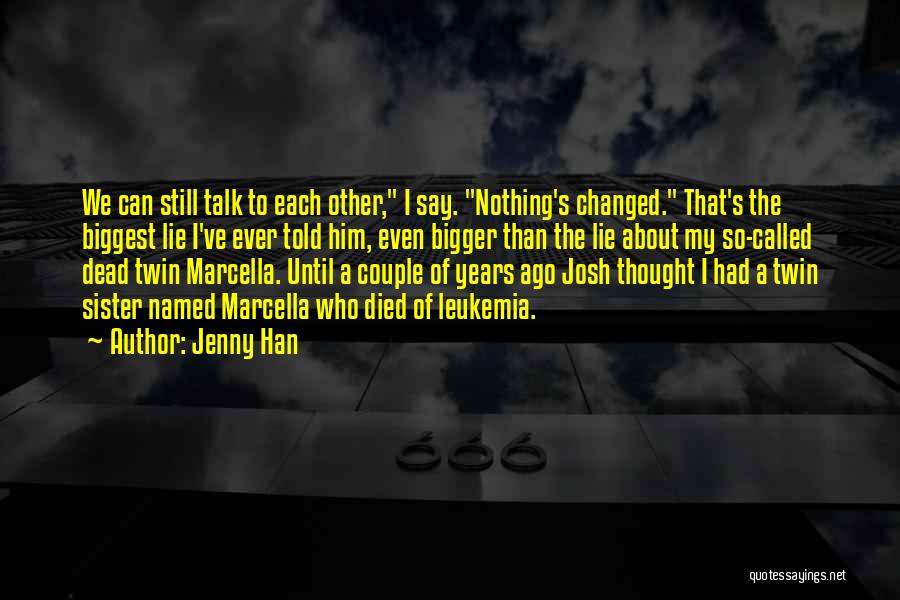 Jenny Han Quotes: We Can Still Talk To Each Other, I Say. Nothing's Changed. That's The Biggest Lie I've Ever Told Him, Even