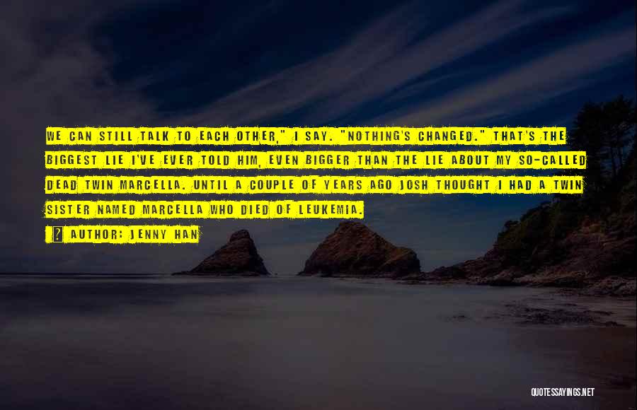 Jenny Han Quotes: We Can Still Talk To Each Other, I Say. Nothing's Changed. That's The Biggest Lie I've Ever Told Him, Even