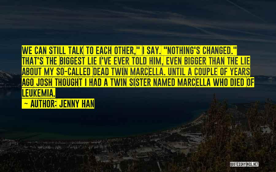 Jenny Han Quotes: We Can Still Talk To Each Other, I Say. Nothing's Changed. That's The Biggest Lie I've Ever Told Him, Even