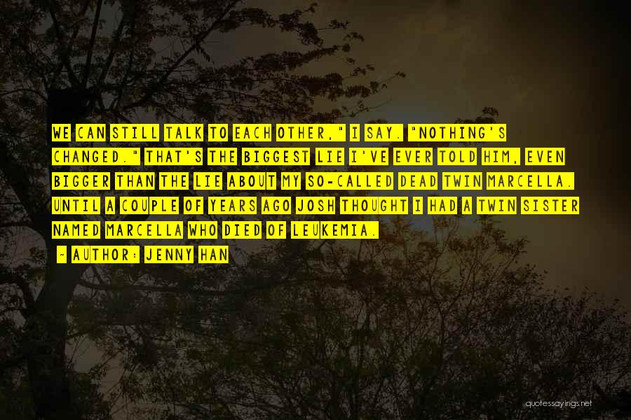 Jenny Han Quotes: We Can Still Talk To Each Other, I Say. Nothing's Changed. That's The Biggest Lie I've Ever Told Him, Even