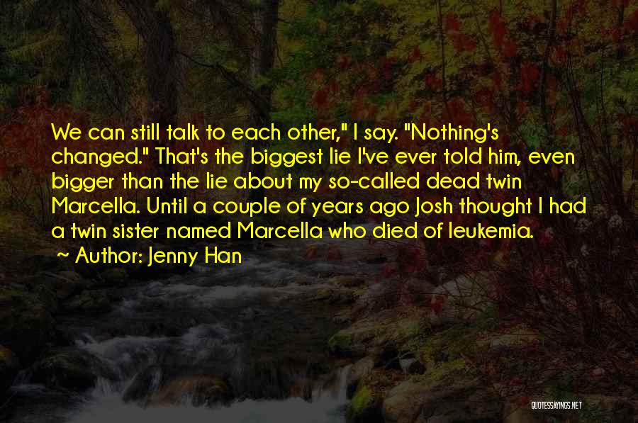 Jenny Han Quotes: We Can Still Talk To Each Other, I Say. Nothing's Changed. That's The Biggest Lie I've Ever Told Him, Even