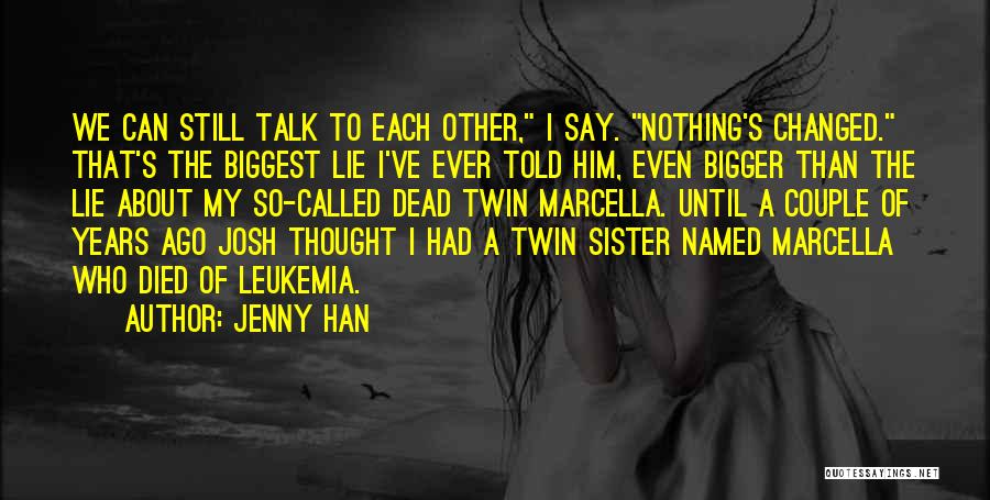 Jenny Han Quotes: We Can Still Talk To Each Other, I Say. Nothing's Changed. That's The Biggest Lie I've Ever Told Him, Even