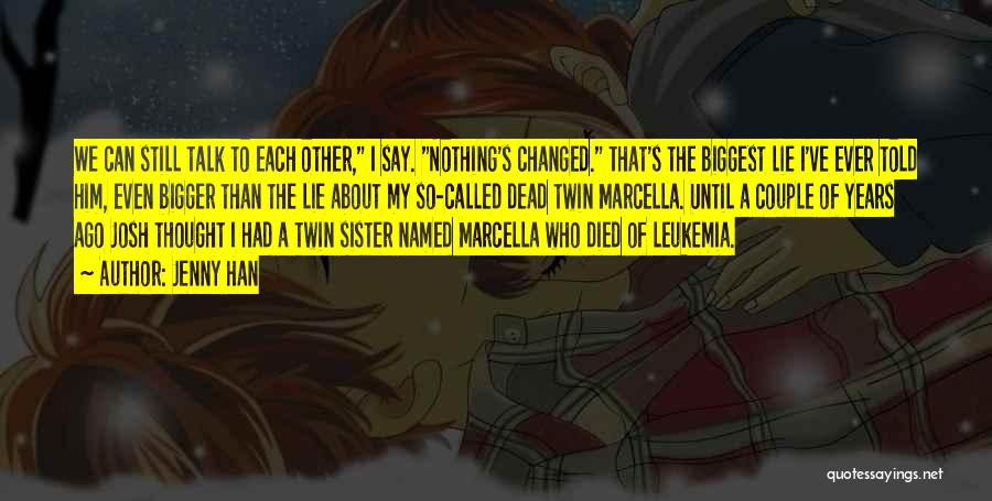 Jenny Han Quotes: We Can Still Talk To Each Other, I Say. Nothing's Changed. That's The Biggest Lie I've Ever Told Him, Even