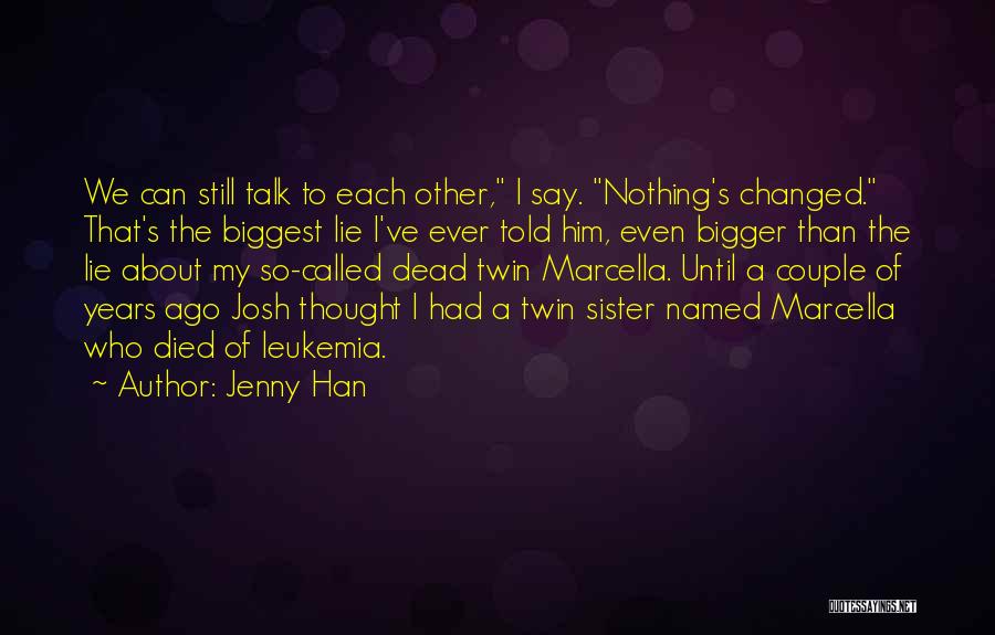 Jenny Han Quotes: We Can Still Talk To Each Other, I Say. Nothing's Changed. That's The Biggest Lie I've Ever Told Him, Even