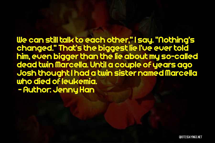 Jenny Han Quotes: We Can Still Talk To Each Other, I Say. Nothing's Changed. That's The Biggest Lie I've Ever Told Him, Even