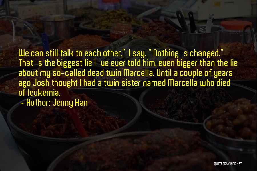 Jenny Han Quotes: We Can Still Talk To Each Other, I Say. Nothing's Changed. That's The Biggest Lie I've Ever Told Him, Even