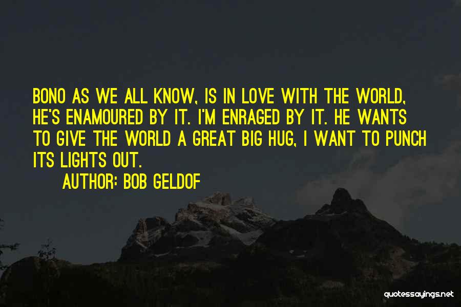 Bob Geldof Quotes: Bono As We All Know, Is In Love With The World, He's Enamoured By It. I'm Enraged By It. He