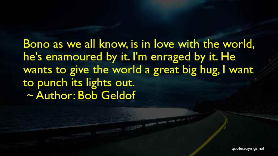 Bob Geldof Quotes: Bono As We All Know, Is In Love With The World, He's Enamoured By It. I'm Enraged By It. He