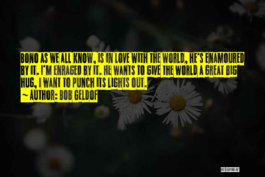 Bob Geldof Quotes: Bono As We All Know, Is In Love With The World, He's Enamoured By It. I'm Enraged By It. He