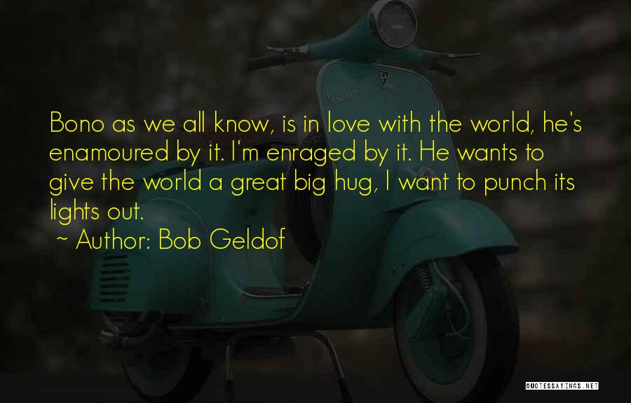 Bob Geldof Quotes: Bono As We All Know, Is In Love With The World, He's Enamoured By It. I'm Enraged By It. He