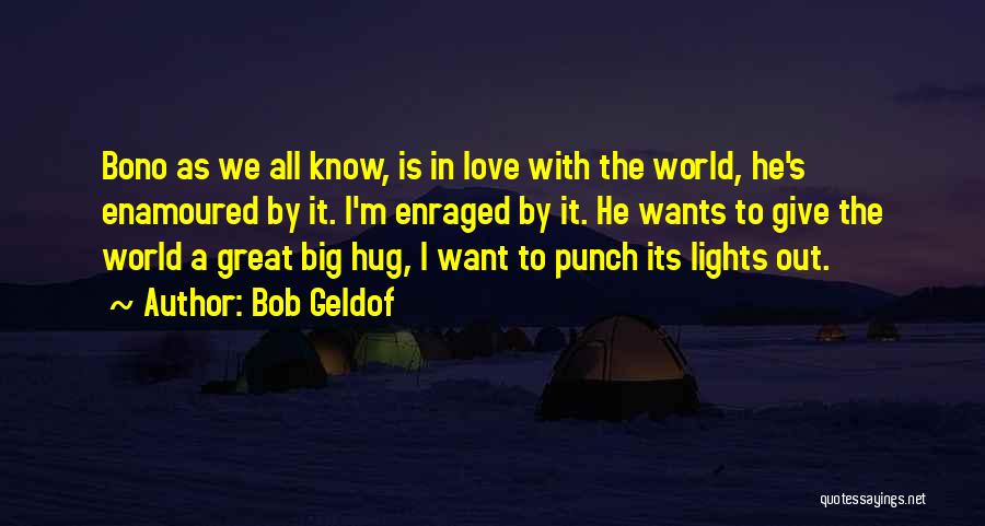 Bob Geldof Quotes: Bono As We All Know, Is In Love With The World, He's Enamoured By It. I'm Enraged By It. He