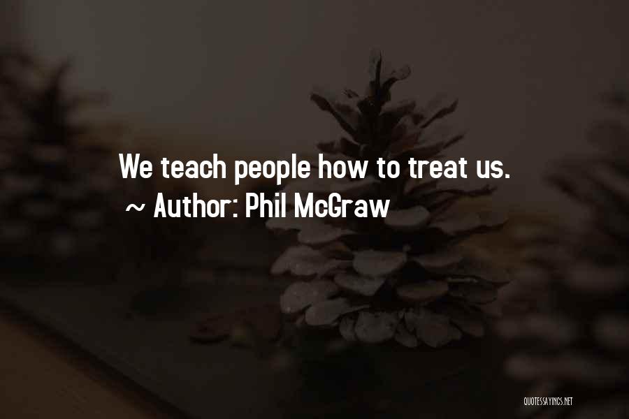 Phil McGraw Quotes: We Teach People How To Treat Us.