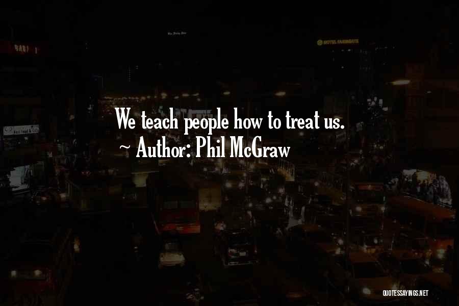 Phil McGraw Quotes: We Teach People How To Treat Us.