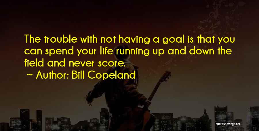 Bill Copeland Quotes: The Trouble With Not Having A Goal Is That You Can Spend Your Life Running Up And Down The Field