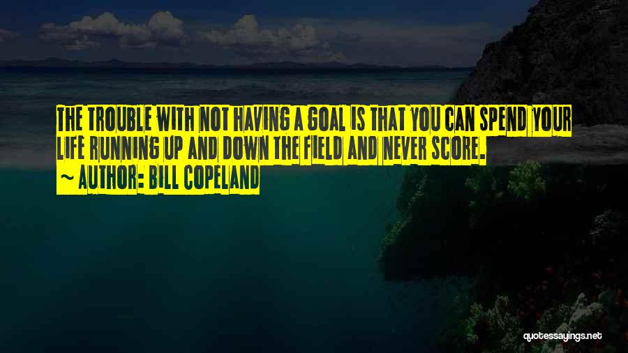 Bill Copeland Quotes: The Trouble With Not Having A Goal Is That You Can Spend Your Life Running Up And Down The Field