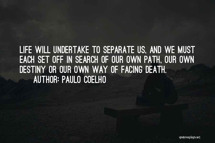 Paulo Coelho Quotes: Life Will Undertake To Separate Us, And We Must Each Set Off In Search Of Our Own Path, Our Own