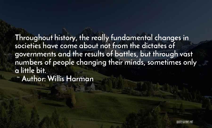 Willis Harman Quotes: Throughout History, The Really Fundamental Changes In Societies Have Come About Not From The Dictates Of Governments And The Results