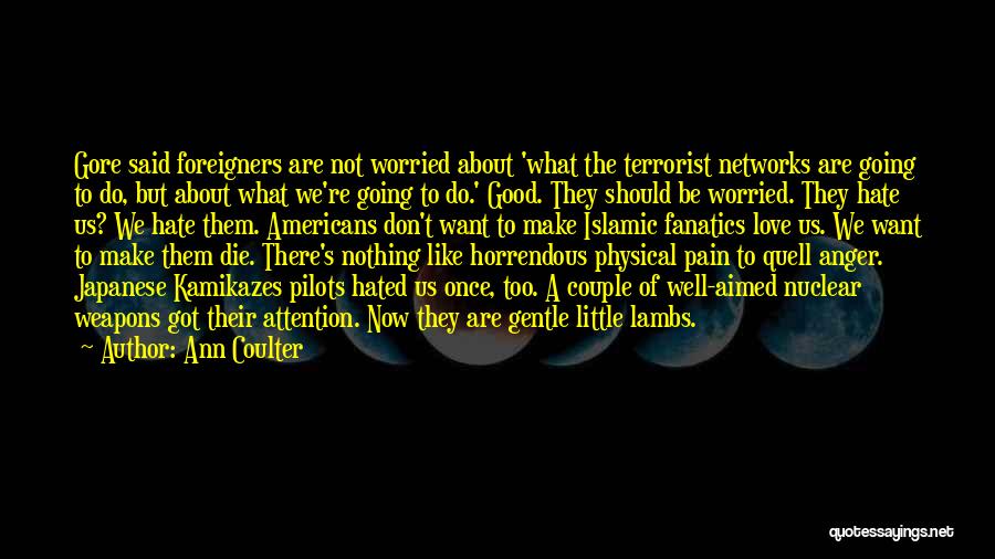 Ann Coulter Quotes: Gore Said Foreigners Are Not Worried About 'what The Terrorist Networks Are Going To Do, But About What We're Going