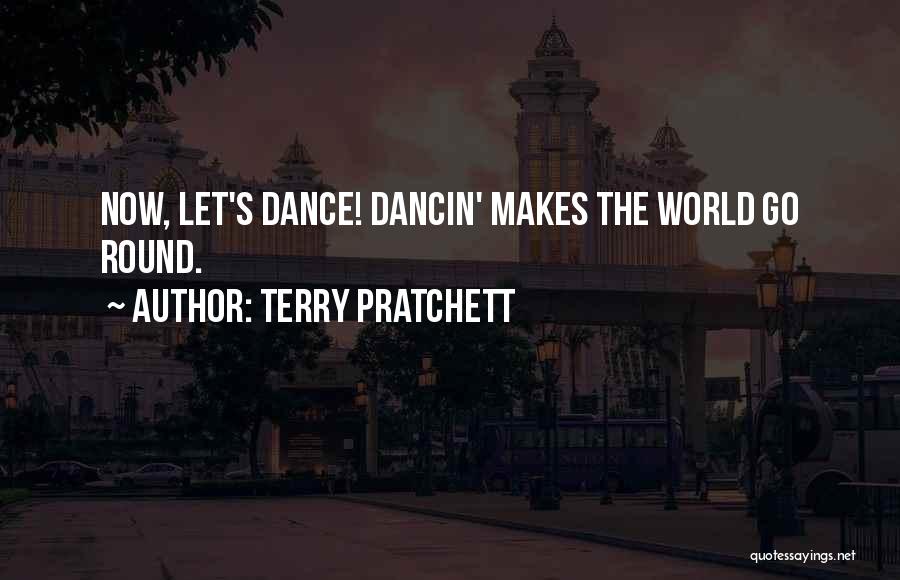 Terry Pratchett Quotes: Now, Let's Dance! Dancin' Makes The World Go Round.