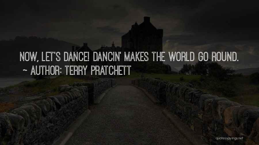 Terry Pratchett Quotes: Now, Let's Dance! Dancin' Makes The World Go Round.