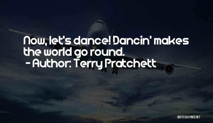 Terry Pratchett Quotes: Now, Let's Dance! Dancin' Makes The World Go Round.