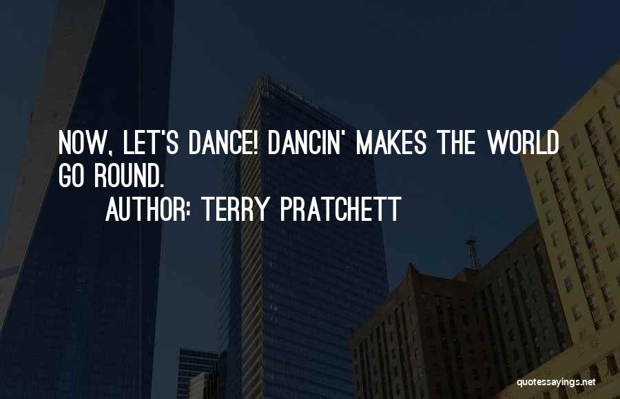 Terry Pratchett Quotes: Now, Let's Dance! Dancin' Makes The World Go Round.