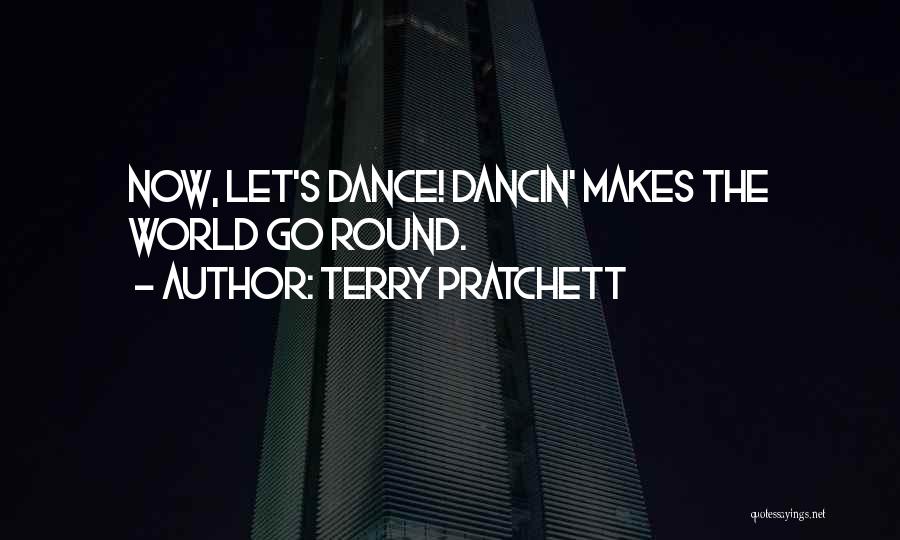 Terry Pratchett Quotes: Now, Let's Dance! Dancin' Makes The World Go Round.