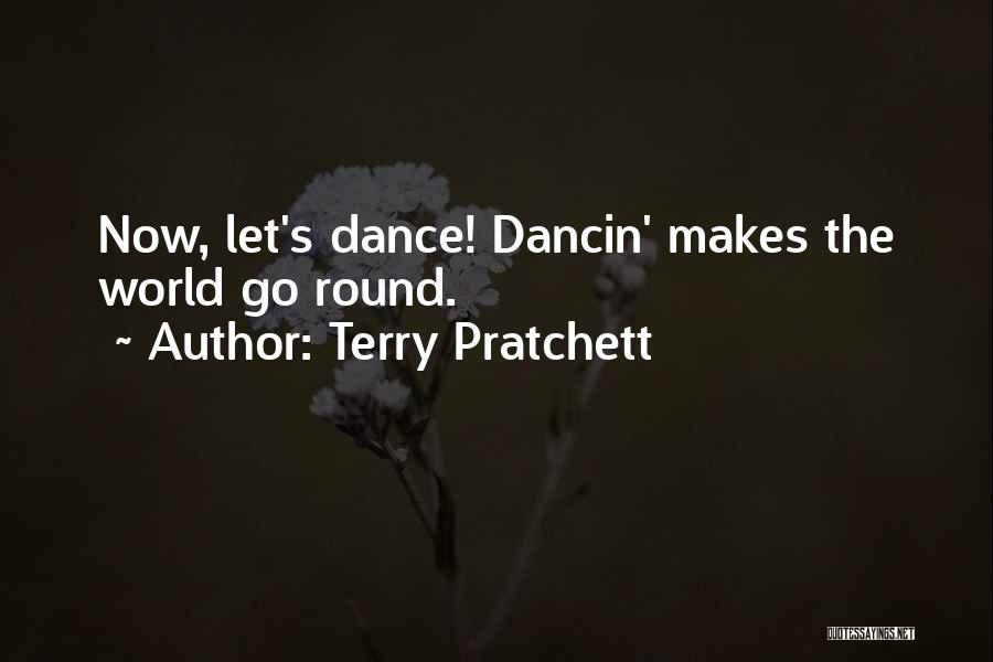 Terry Pratchett Quotes: Now, Let's Dance! Dancin' Makes The World Go Round.