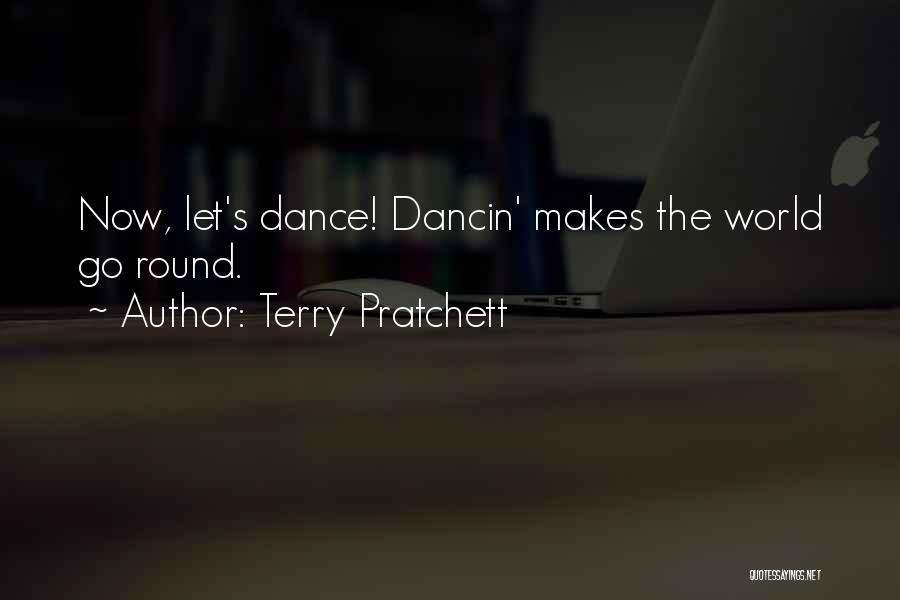 Terry Pratchett Quotes: Now, Let's Dance! Dancin' Makes The World Go Round.