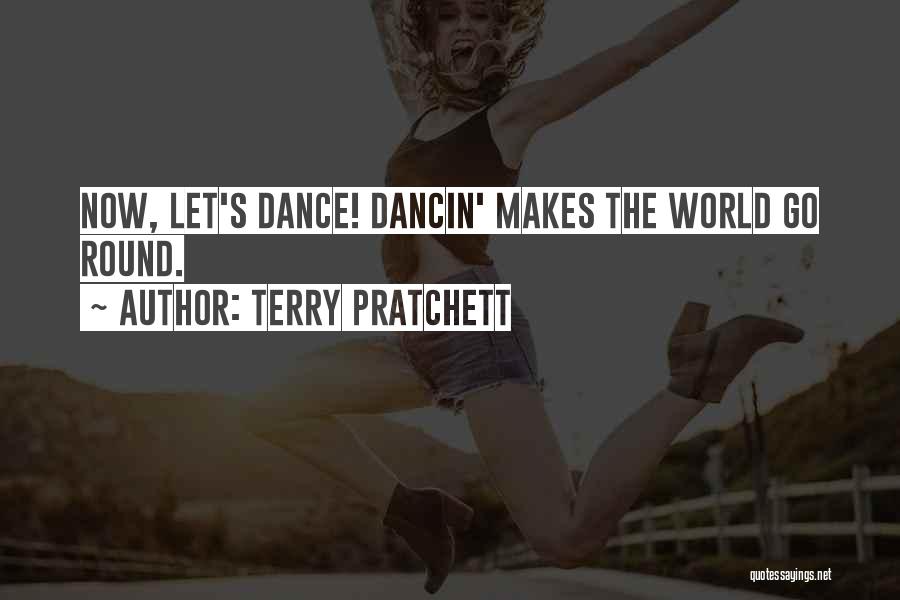 Terry Pratchett Quotes: Now, Let's Dance! Dancin' Makes The World Go Round.