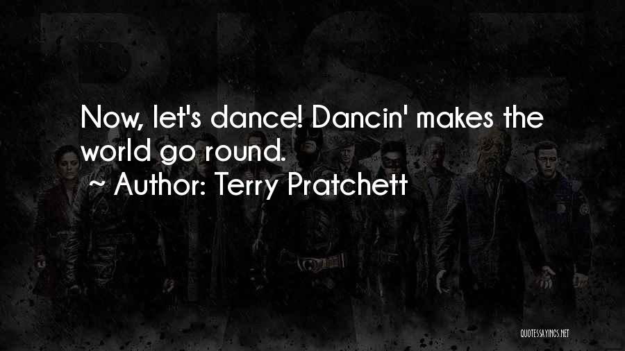 Terry Pratchett Quotes: Now, Let's Dance! Dancin' Makes The World Go Round.