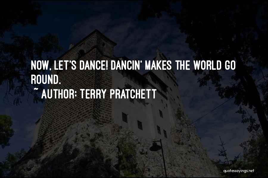 Terry Pratchett Quotes: Now, Let's Dance! Dancin' Makes The World Go Round.