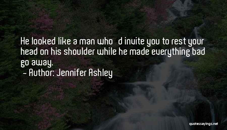 Jennifer Ashley Quotes: He Looked Like A Man Who'd Invite You To Rest Your Head On His Shoulder While He Made Everything Bad