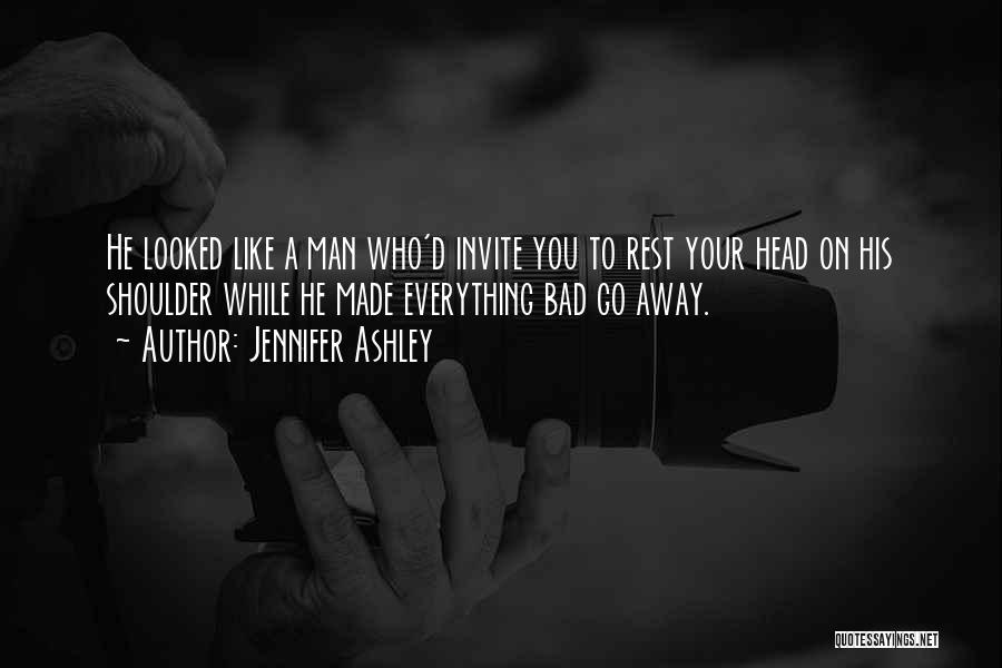 Jennifer Ashley Quotes: He Looked Like A Man Who'd Invite You To Rest Your Head On His Shoulder While He Made Everything Bad