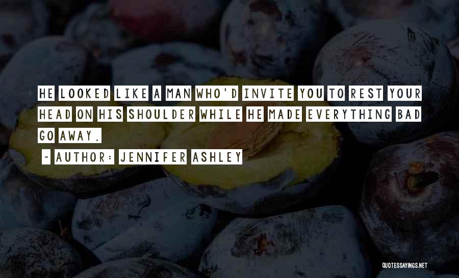 Jennifer Ashley Quotes: He Looked Like A Man Who'd Invite You To Rest Your Head On His Shoulder While He Made Everything Bad