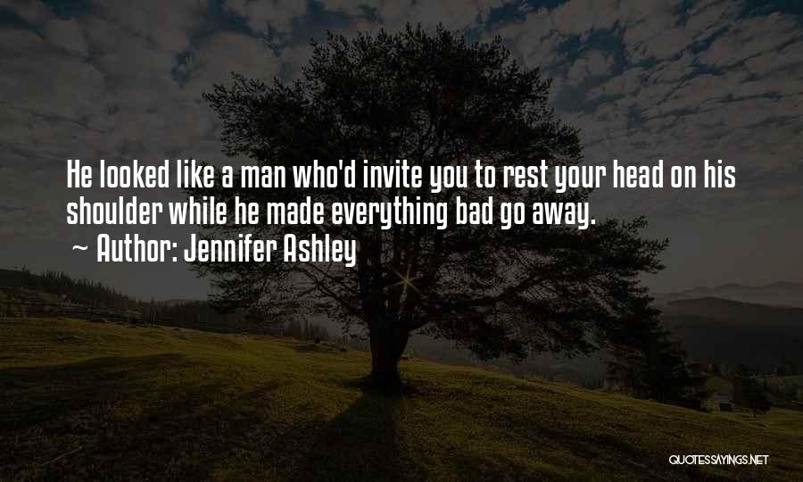 Jennifer Ashley Quotes: He Looked Like A Man Who'd Invite You To Rest Your Head On His Shoulder While He Made Everything Bad