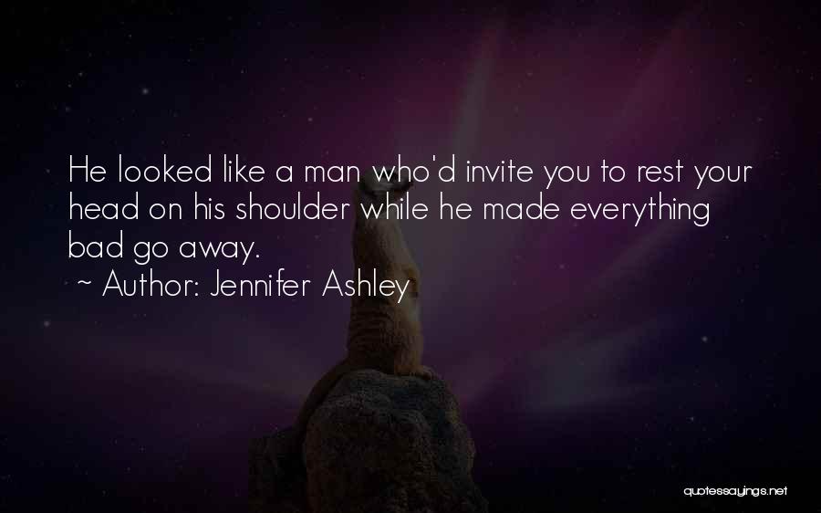 Jennifer Ashley Quotes: He Looked Like A Man Who'd Invite You To Rest Your Head On His Shoulder While He Made Everything Bad