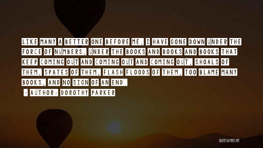 Dorothy Parker Quotes: Like Many A Better One Before Me, I Have Gone Down Under The Force Of Numbers, Under The Books And