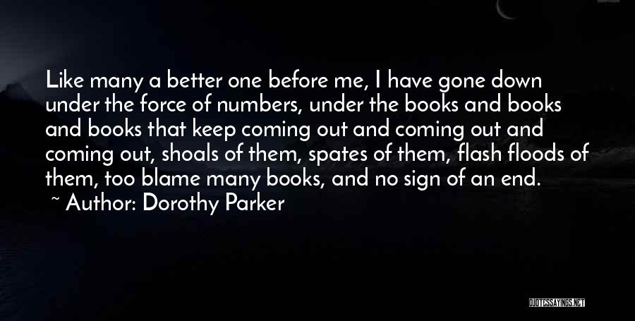 Dorothy Parker Quotes: Like Many A Better One Before Me, I Have Gone Down Under The Force Of Numbers, Under The Books And