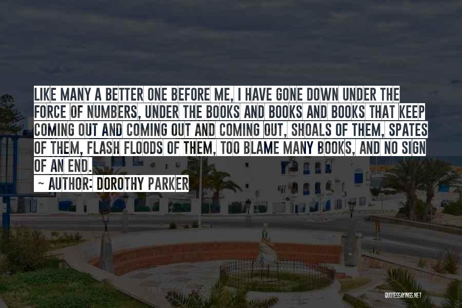 Dorothy Parker Quotes: Like Many A Better One Before Me, I Have Gone Down Under The Force Of Numbers, Under The Books And