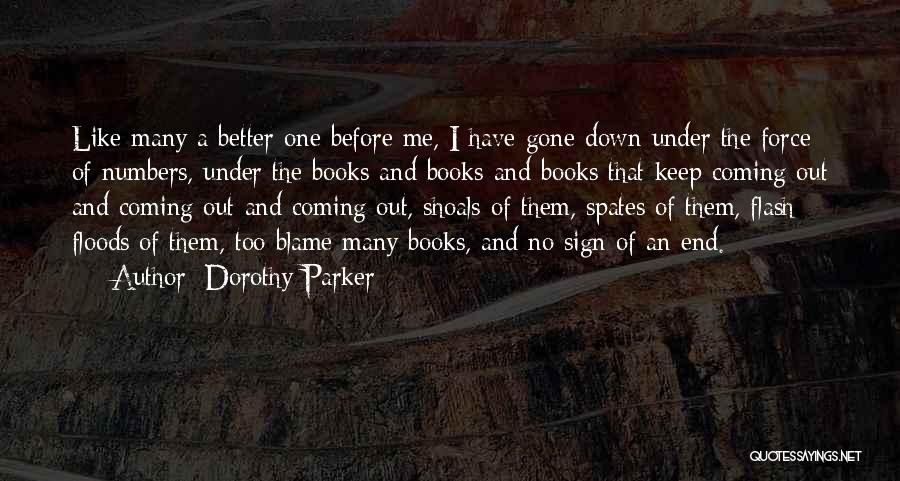 Dorothy Parker Quotes: Like Many A Better One Before Me, I Have Gone Down Under The Force Of Numbers, Under The Books And