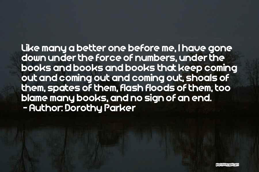 Dorothy Parker Quotes: Like Many A Better One Before Me, I Have Gone Down Under The Force Of Numbers, Under The Books And