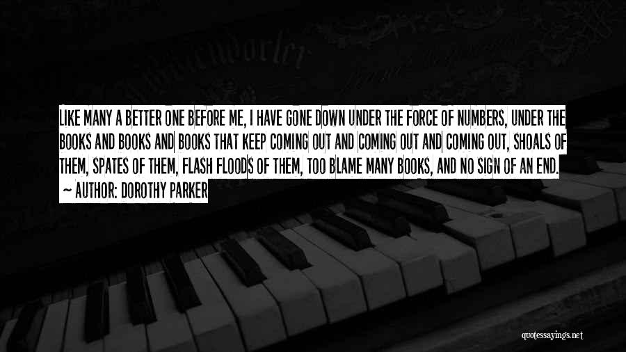 Dorothy Parker Quotes: Like Many A Better One Before Me, I Have Gone Down Under The Force Of Numbers, Under The Books And