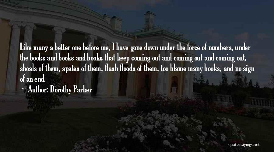 Dorothy Parker Quotes: Like Many A Better One Before Me, I Have Gone Down Under The Force Of Numbers, Under The Books And